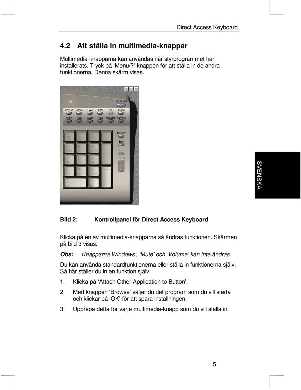 Obs: Knapparna Windows, Mute och Volume kan inte ändras. Du kan använda standardfunktionerna eller ställa in funktionerna själv. Så här ställer du in en funktion själv: 1.