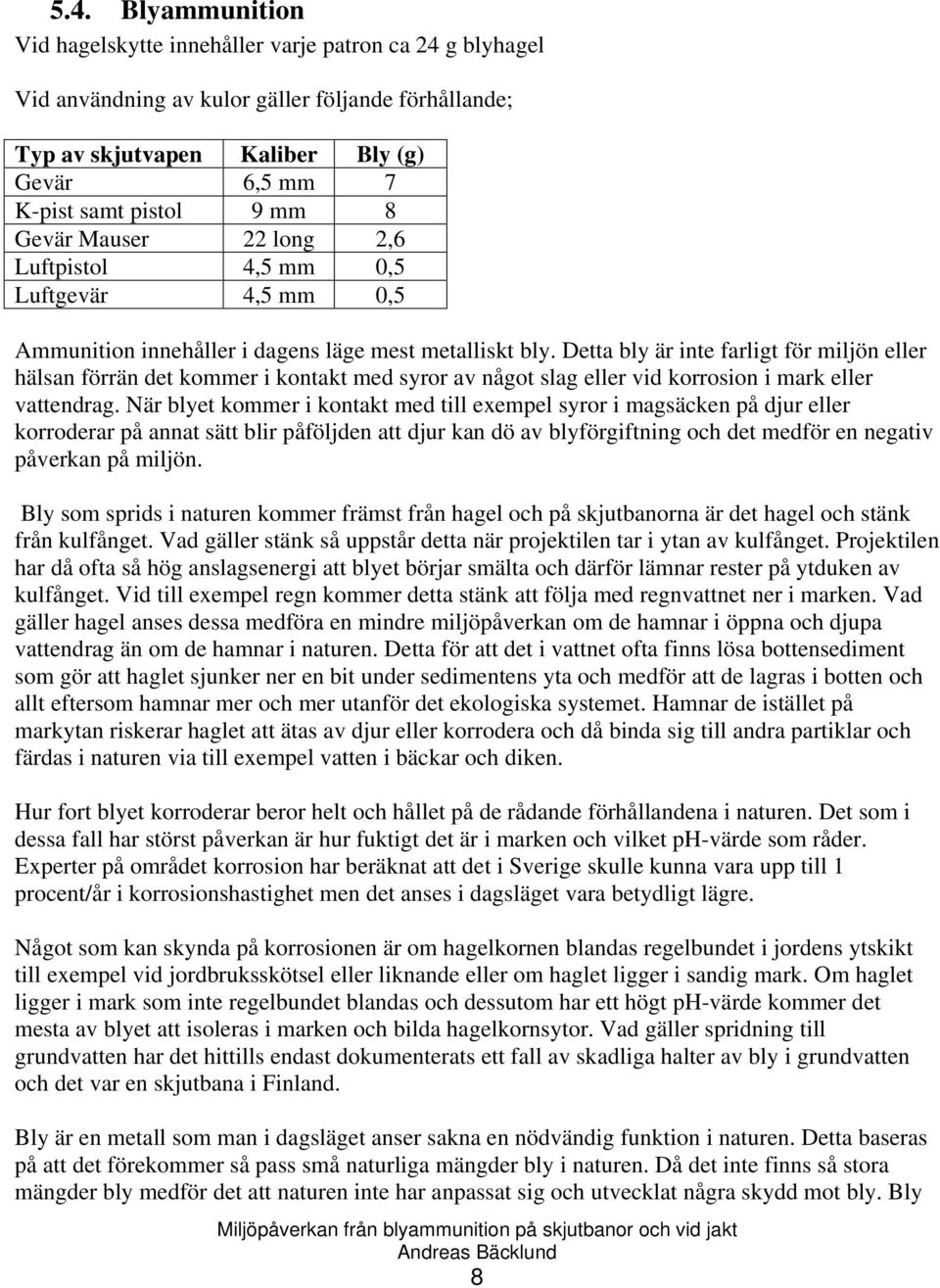 Detta bly är inte farligt för miljön eller hälsan förrän det kommer i kontakt med syror av något slag eller vid korrosion i mark eller vattendrag.