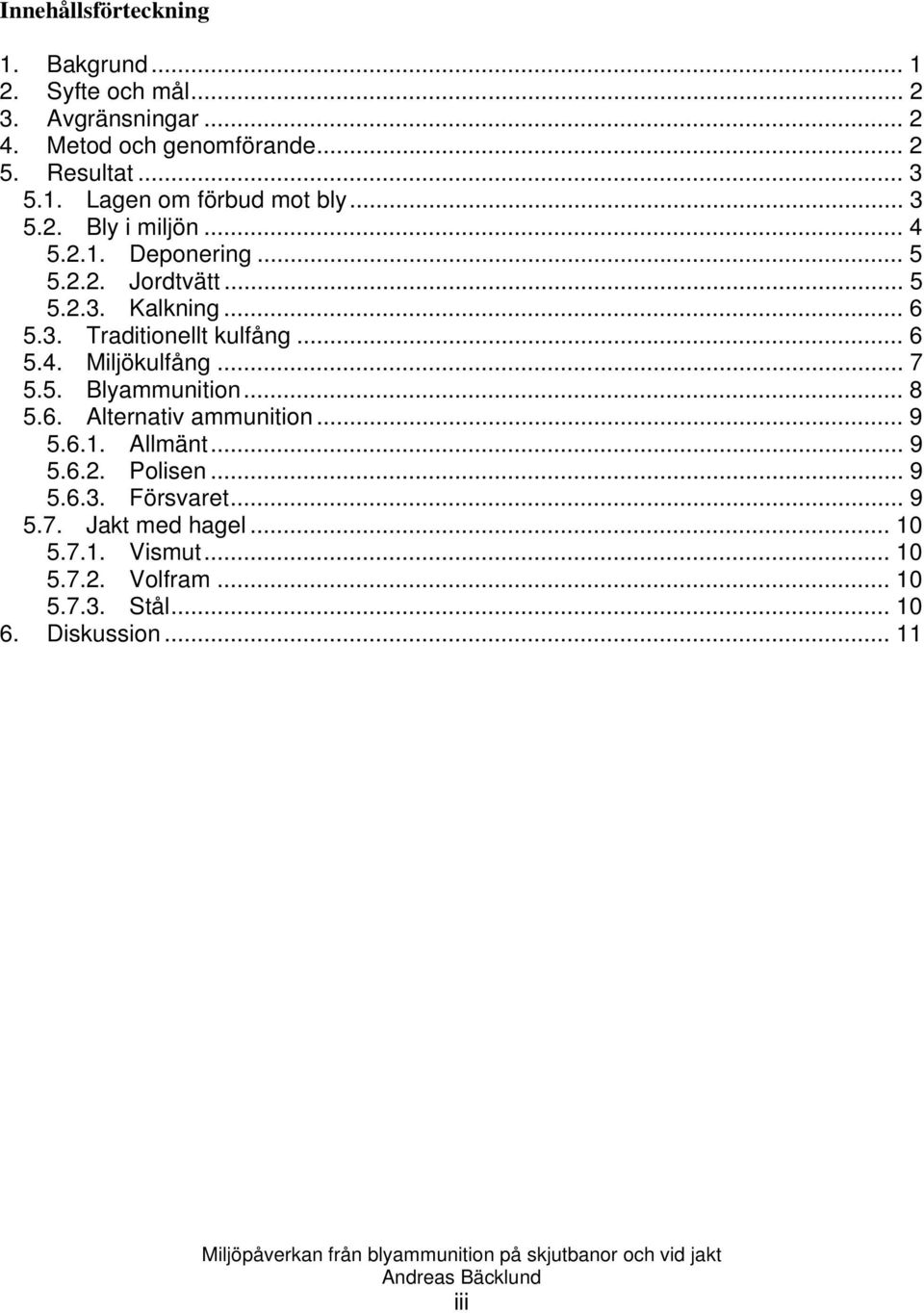 .. 7 5.5. Blyammunition... 8 5.6. Alternativ ammunition... 9 5.6.1. Allmänt... 9 5.6.2. Polisen... 9 5.6.3. Försvaret... 9 5.7. Jakt med hagel.