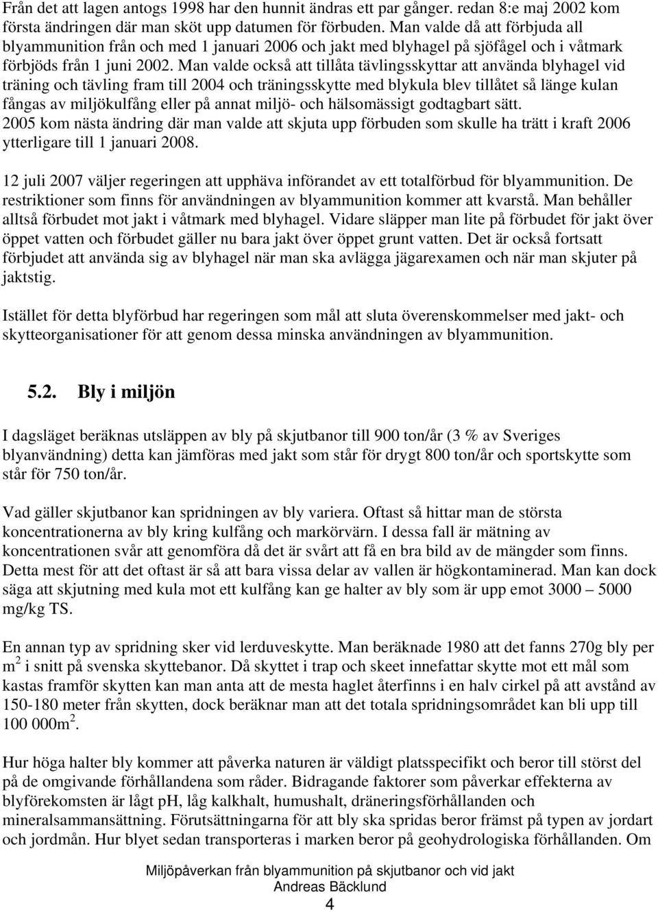 Man valde också att tillåta tävlingsskyttar att använda blyhagel vid träning och tävling fram till 2004 och träningsskytte med blykula blev tillåtet så länge kulan fångas av miljökulfång eller på