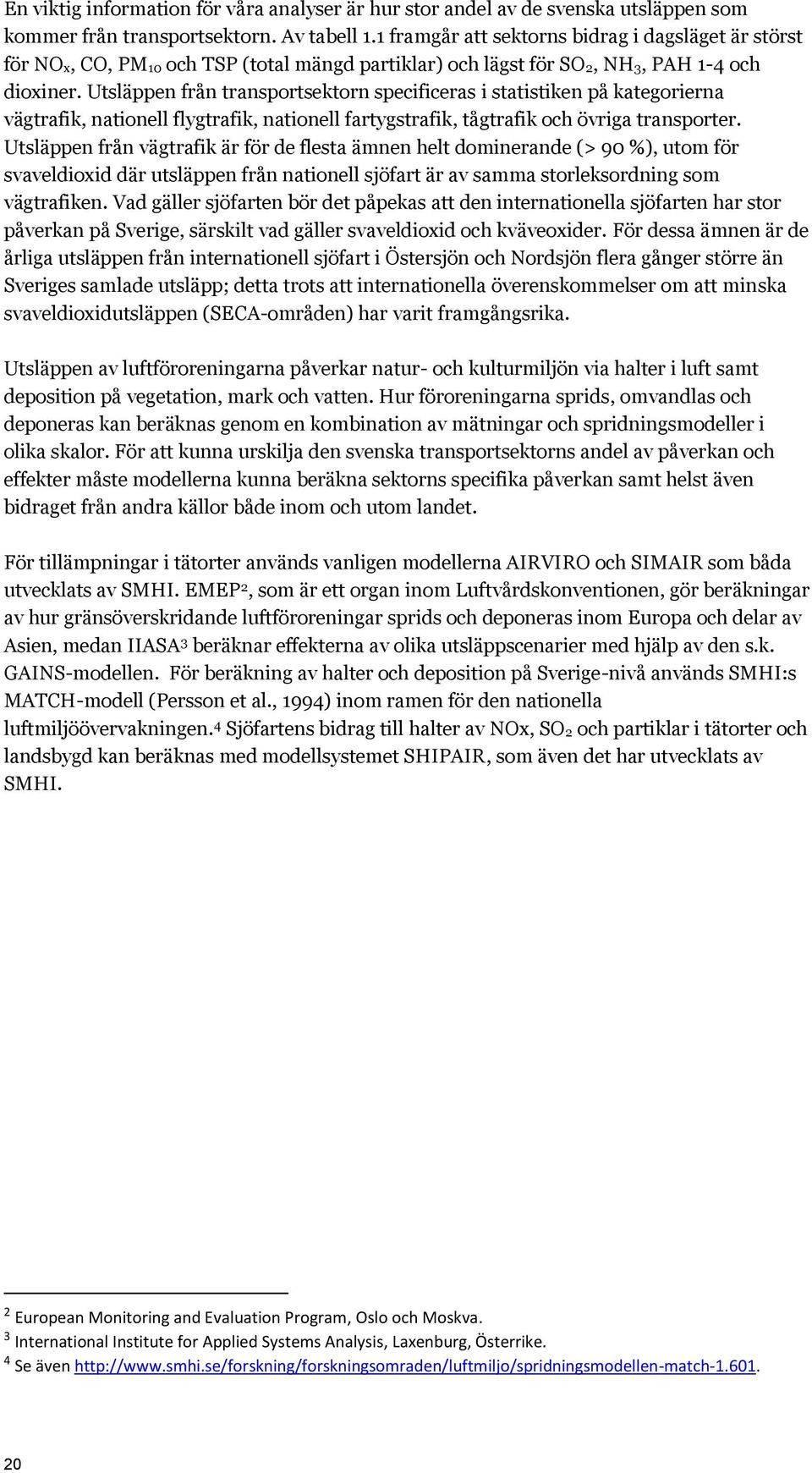 Utsläppen från transportsektorn specificeras i statistiken på kategorierna vägtrafik, nationell flygtrafik, nationell fartygstrafik, tågtrafik och övriga transporter.