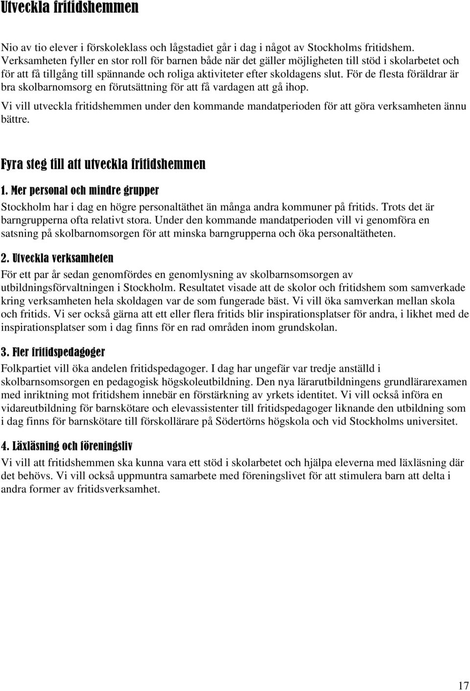 För de flesta föräldrar är bra skolbarnomsorg en förutsättning för att få vardagen att gå ihop. Vi vill utveckla fritidshemmen under den kommande mandatperioden för att göra verksamheten ännu bättre.