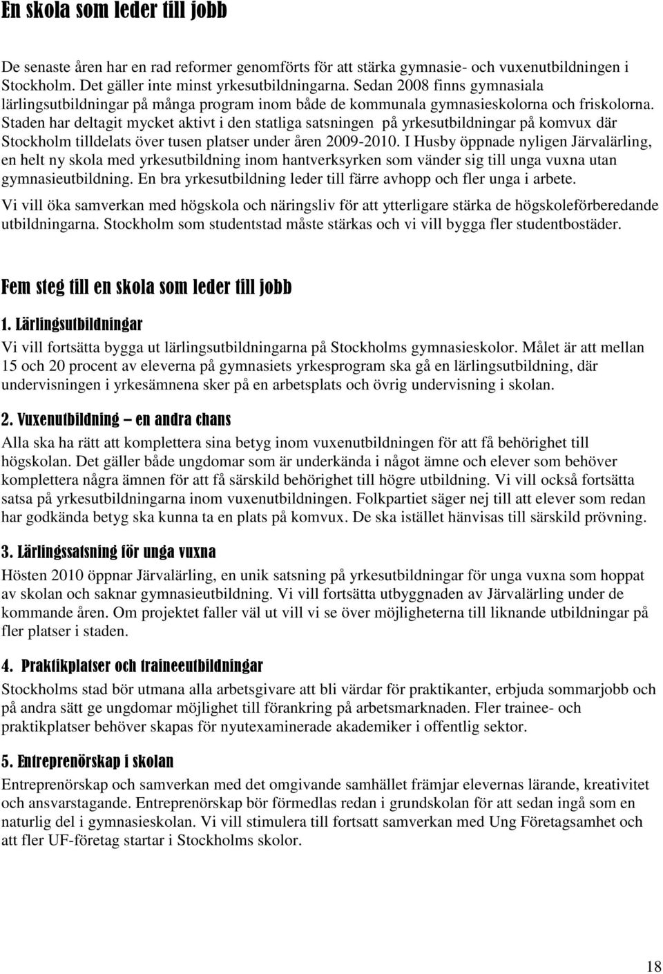 Staden har deltagit mycket aktivt i den statliga satsningen på yrkesutbildningar på komvux där Stockholm tilldelats över tusen platser under åren 2009-2010.