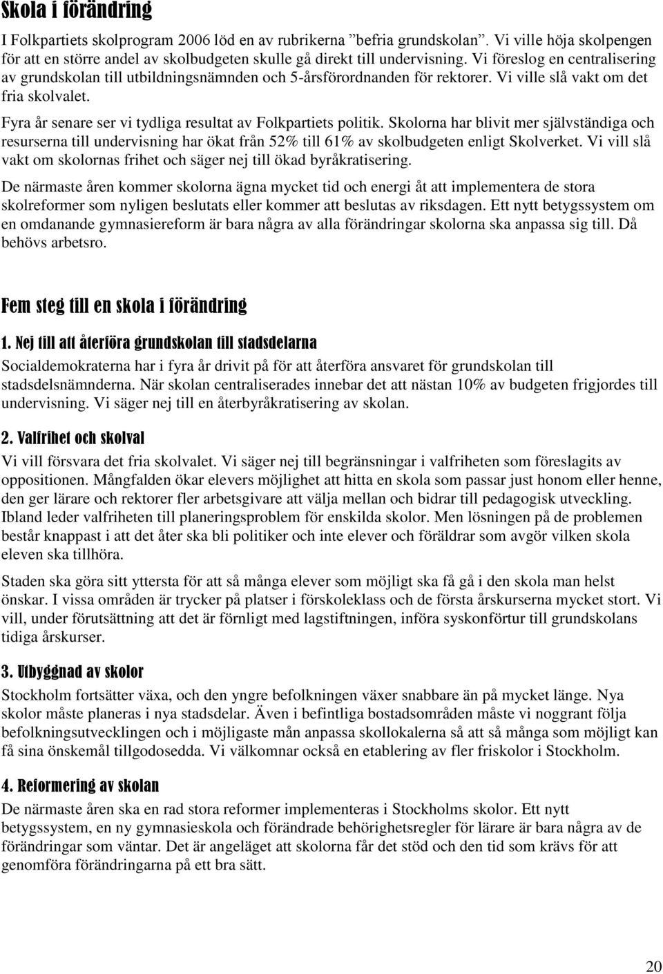 Fyra år senare ser vi tydliga resultat av Folkpartiets politik. Skolorna har blivit mer självständiga och resurserna till undervisning har ökat från 52% till 61% av skolbudgeten enligt Skolverket.