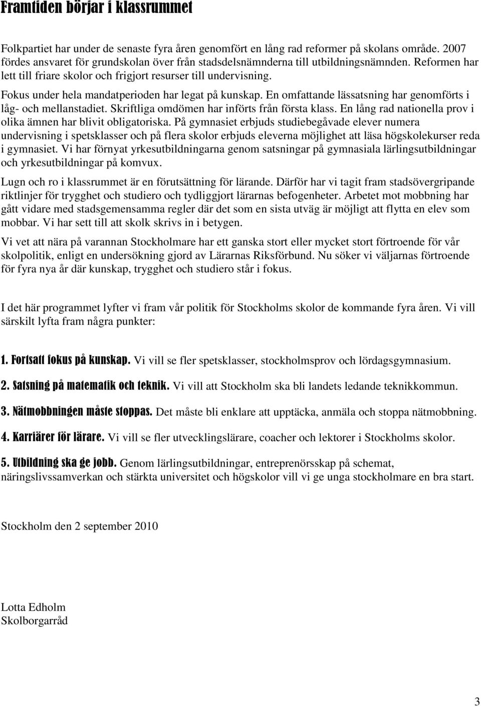 Fokus under hela mandatperioden har legat på kunskap. En omfattande lässatsning har genomförts i låg- och mellanstadiet. Skriftliga omdömen har införts från första klass.