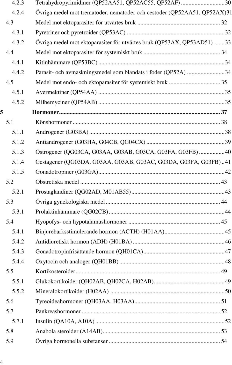 .. 34 4.5 Medel mot endo- och ektoparasiter för systemiskt bruk... 35 4.5.1 Avermektiner (QP54AA)... 35 4.5.2 Milbemyciner (QP54AB)... 35 5 Hormoner... 37 5.1 Könshormoner... 38 5.1.1 Androgener (G03BA).