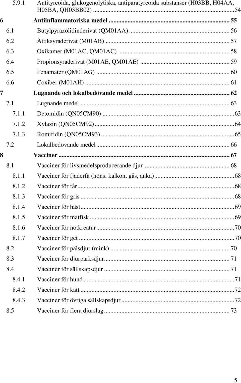 .. 61 7 Lugnande och lokalbedövande medel... 62 7.1 Lugnande medel... 63 7.1.1 Detomidin (QN05CM90)... 63 7.1.2 Xylazin (QN05CM92)... 64 7.1.3 Romifidin (QN05CM93)... 65 7.2 Lokalbedövande medel.