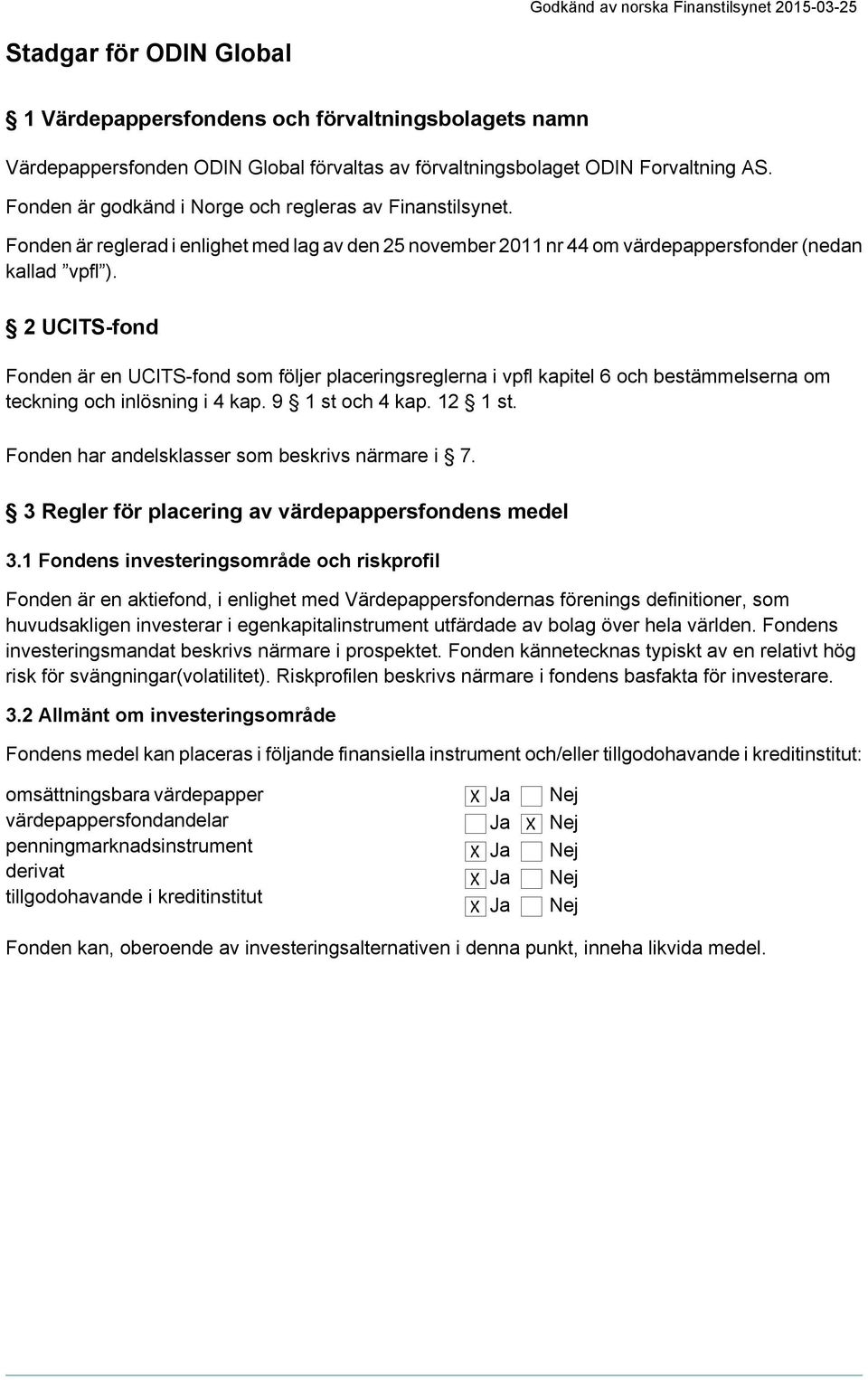 2 UCITS-fond Fonden är en UCITS-fond som följer placeringsreglerna i vpfl kapitel 6 och bestämmelserna om teckning och inlösning i 4 kap. 9 1 st och 4 kap. 12 1 st.