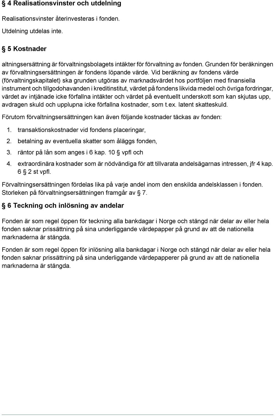 Vid beräkning av fondens värde (förvaltningskapitalet) ska grunden utgöras av marknadsvärdet hos portföljen med finansiella instrument och tillgodohavanden i kreditinstitut, värdet på fondens likvida