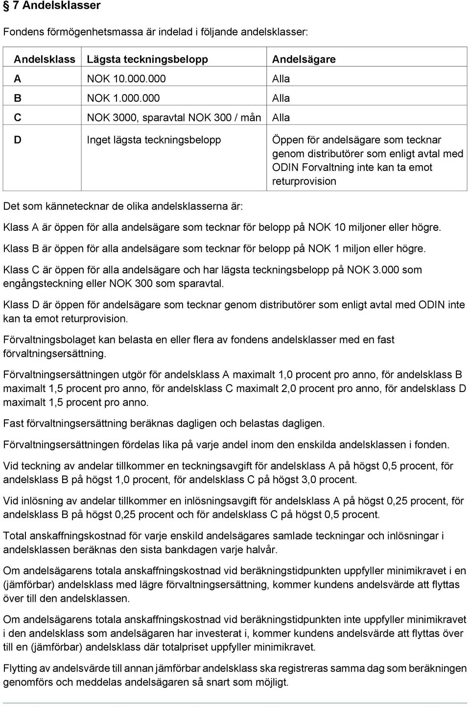 inte kan ta emot returprovision Det som kännetecknar de olika andelsklasserna är: Klass A är öppen för alla andelsägare som tecknar för belopp på NOK 10 miljoner eller högre.