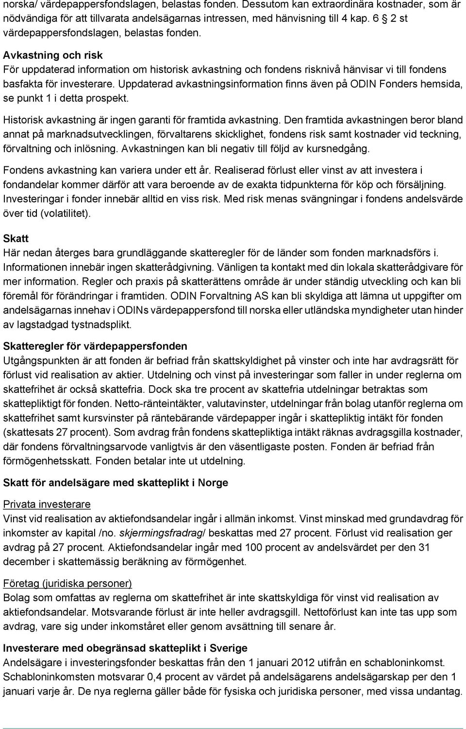 Uppdaterad avkastningsinformation finns även på ODIN Fonders hemsida, se punkt 1 i detta prospekt. Historisk avkastning är ingen garanti för framtida avkastning.