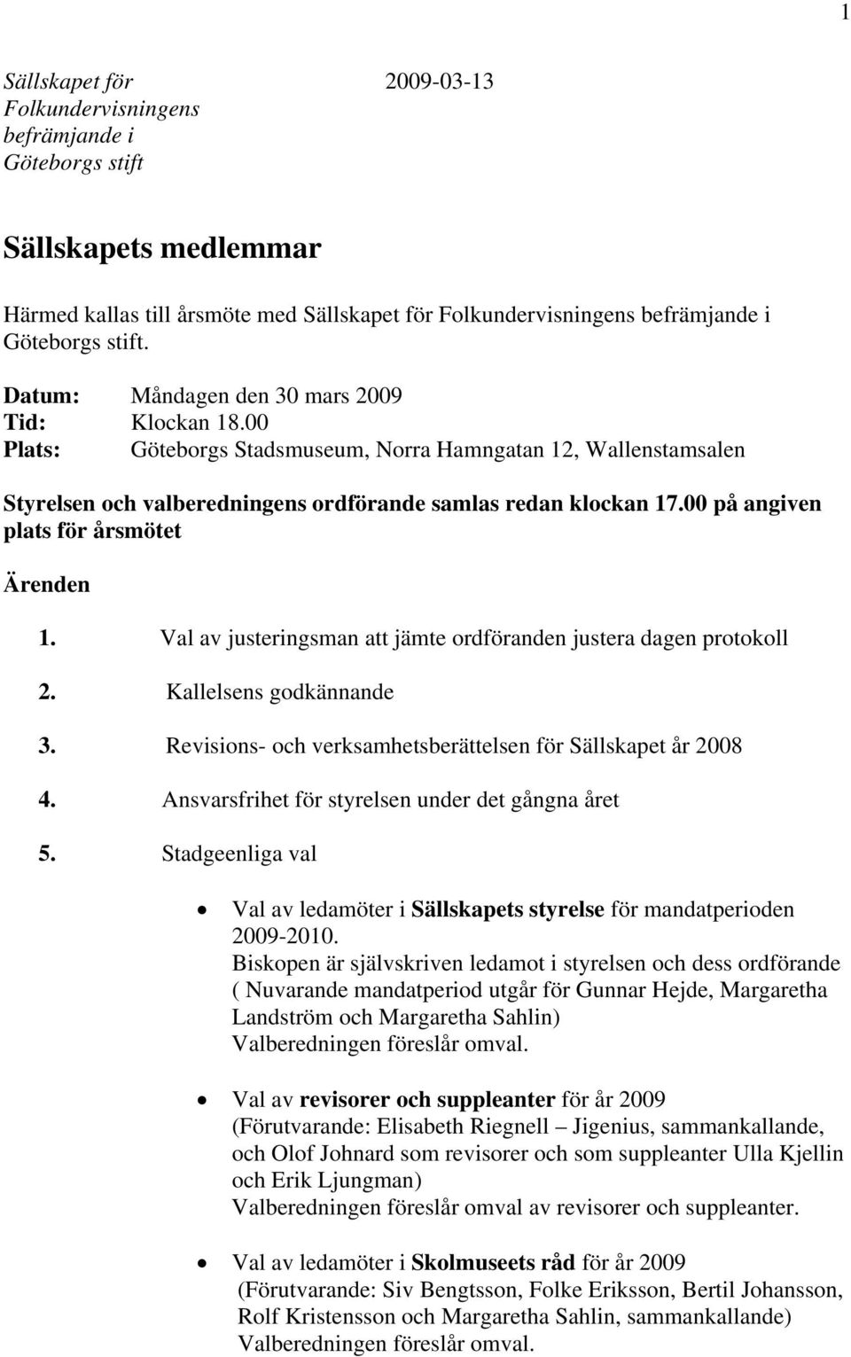 00 på angiven plats för årsmötet Ärenden 1. Val av justeringsman att jämte ordföranden justera dagen protokoll 2. Kallelsens godkännande 3.