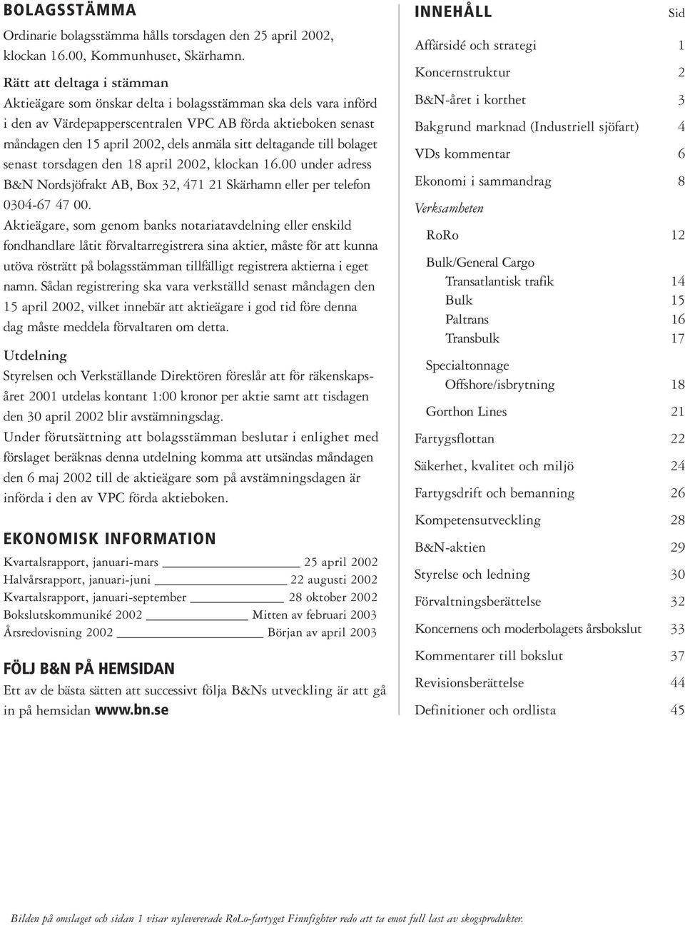 deltagande till bolaget senast torsdagen den 18 april 2002, klockan 16.00 under adress B&N Nordsjöfrakt AB, Box 32, 471 21 Skärhamn eller per telefon 0304-67 47 00.