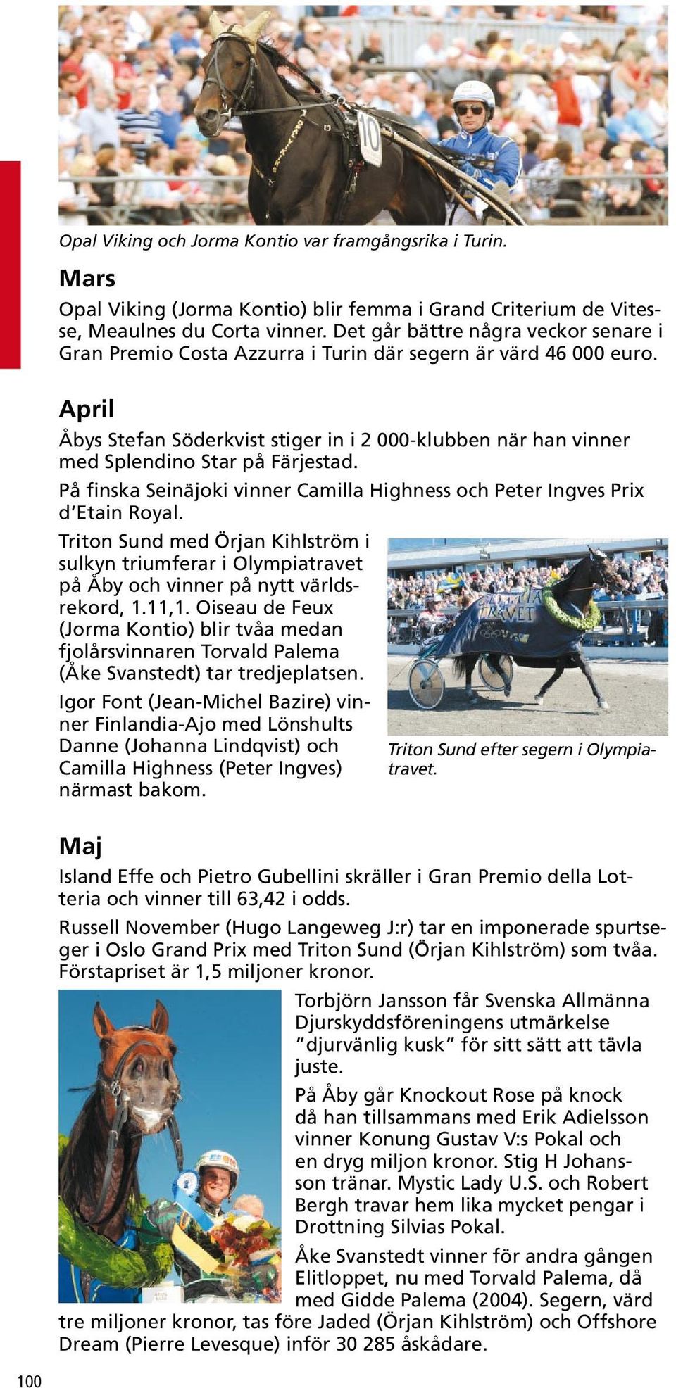 April Åbys Stefan Söderkvist stiger in i 2 000-klubben när han vinner med Splendino Star på Färjestad. På finska Seinäjoki vinner Camilla Highness och Peter Ingves Prix d Etain Royal.