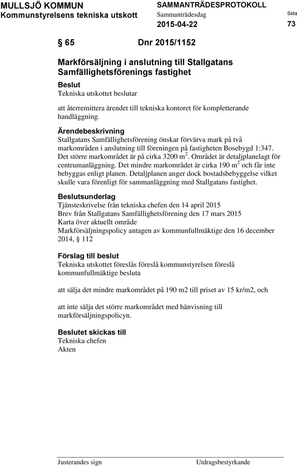 Området är detaljplanelagt för centrumanläggning. Det mindre markområdet är cirka 190 m 2 och får inte bebyggas enligt planen.