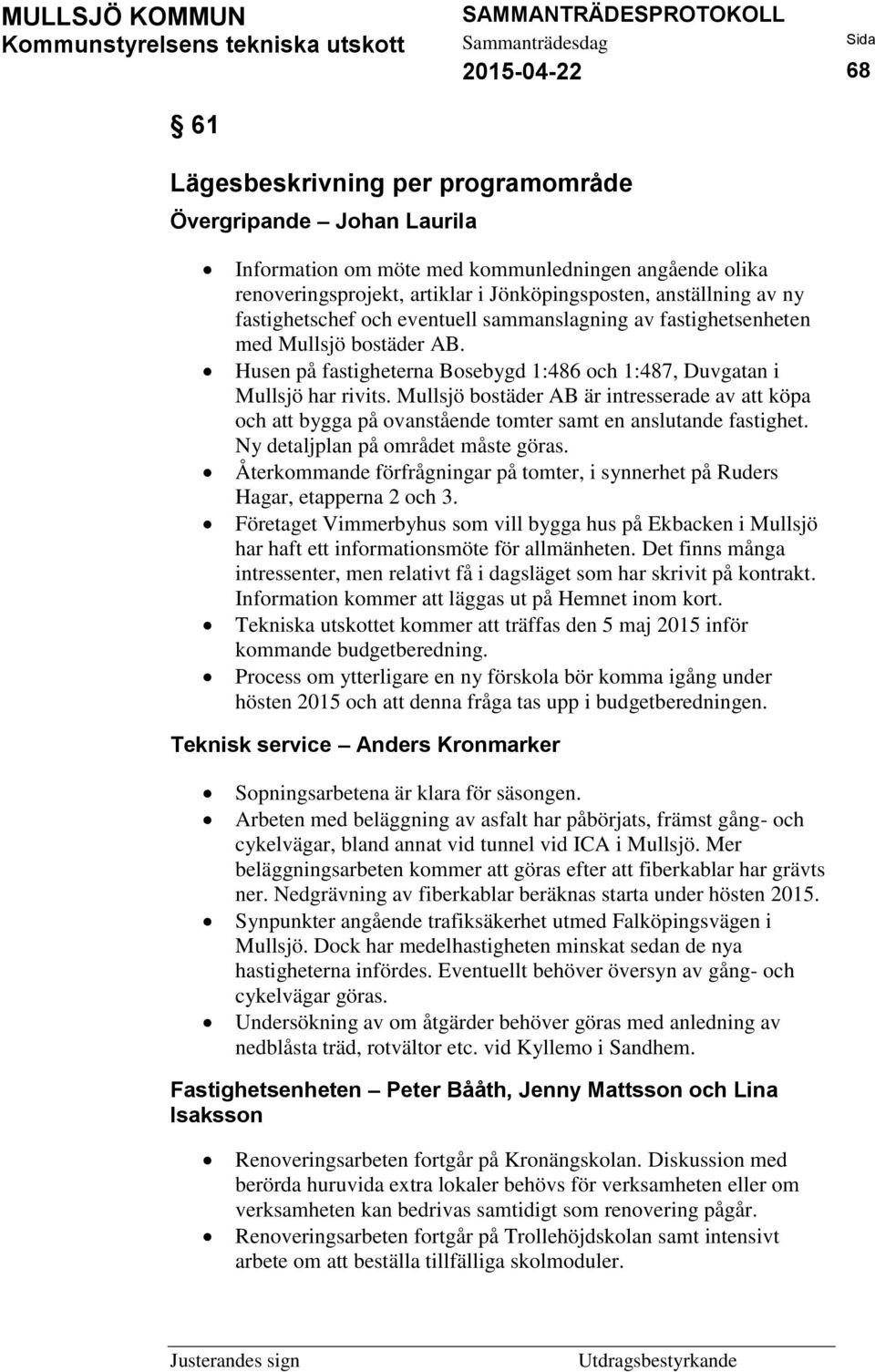 Mullsjö bostäder AB är intresserade av att köpa och att bygga på ovanstående tomter samt en anslutande fastighet. Ny detaljplan på området måste göras.