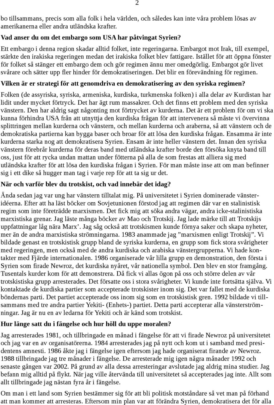 Istället för att öppna fönster för folket så stänger ett embargo dem och gör regimen ännu mer omedgörlig. Embargot gör livet svårare och sätter upp fler hinder för demokratiseringen.