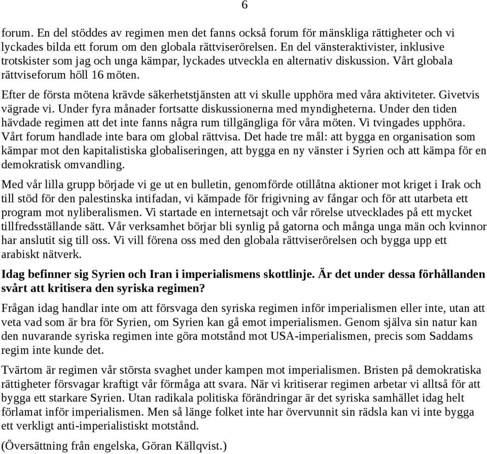 6 Efter de första mötena krävde säkerhetstjänsten att vi skulle upphöra med våra aktiviteter. Givetvis vägrade vi. Under fyra månader fortsatte diskussionerna med myndigheterna.