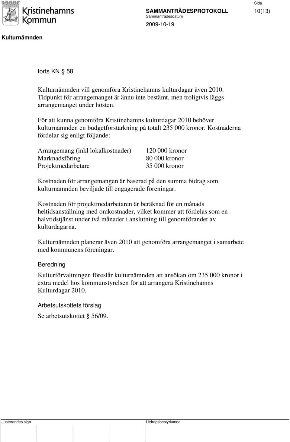 Kostnaderna fördelar sig enligt följande: Arrangemang (inkl lokalkostnader) Marknadsföring Projektmedarbetare 120 000 kronor 80 000 kronor 35 000 kronor Kostnaden för arrangemangen är baserad på den