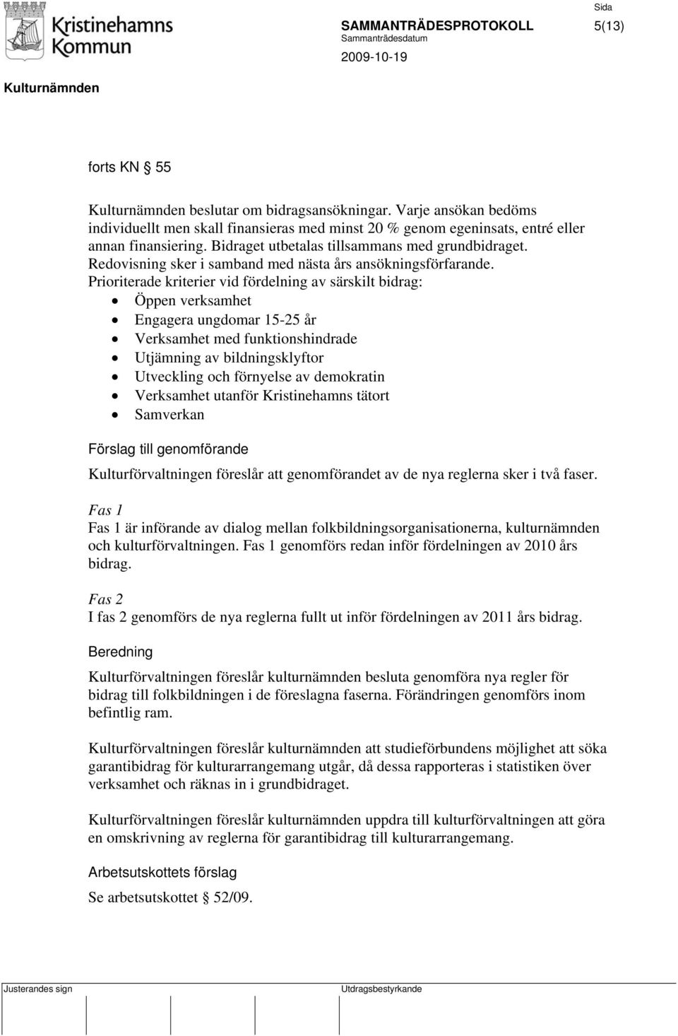 Prioriterade kriterier vid fördelning av särskilt bidrag: Öppen verksamhet Engagera ungdomar 15-25 år Verksamhet med funktionshindrade Utjämning av bildningsklyftor Utveckling och förnyelse av