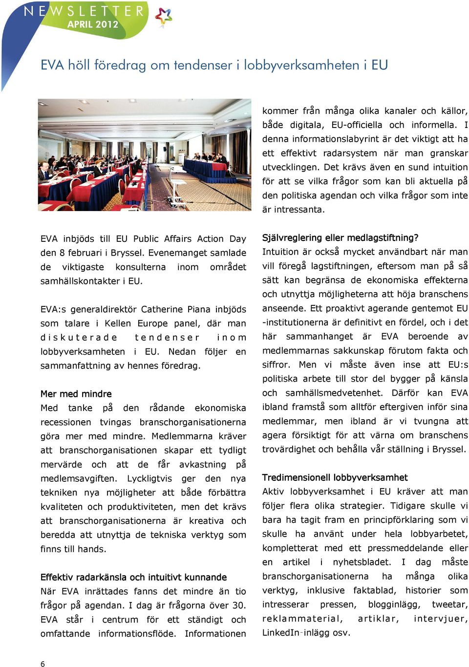 Det krävs även en sund intuition för att se vilka frågor som kan bli aktuella på den politiska agendan och vilka frågor som inte är intressanta.