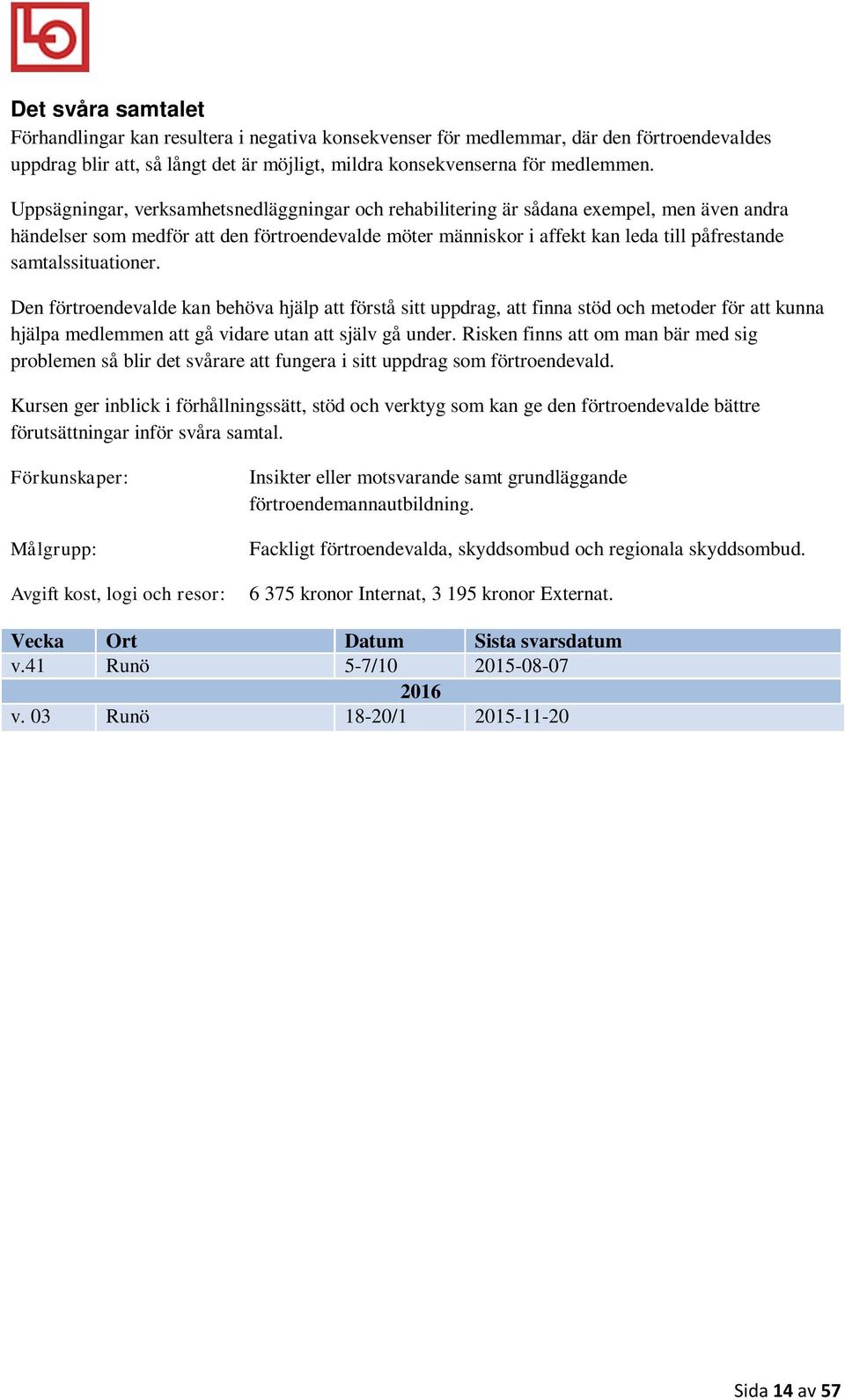 samtalssituationer. Den förtroendevalde kan behöva hjälp att förstå sitt uppdrag, att finna stöd och metoder för att kunna hjälpa medlemmen att gå vidare utan att själv gå under.