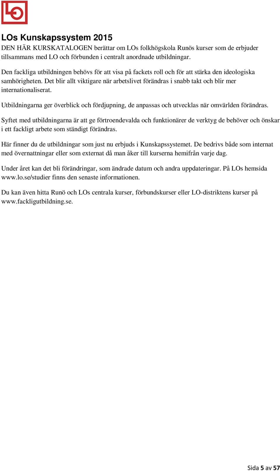 Det blir allt viktigare när arbetslivet förändras i snabb takt och blir mer internationaliserat. Utbildningarna ger överblick och fördjupning, de anpassas och utvecklas när omvärlden förändras.