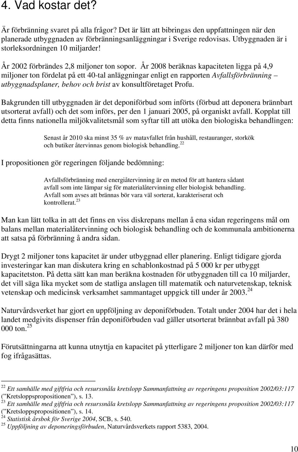 År 2008 beräknas kapaciteten ligga på 4,9 miljoner ton fördelat på ett 40-tal anläggningar enligt en rapporten Avfallsförbränning utbyggnadsplaner, behov och brist av konsultföretaget Profu.