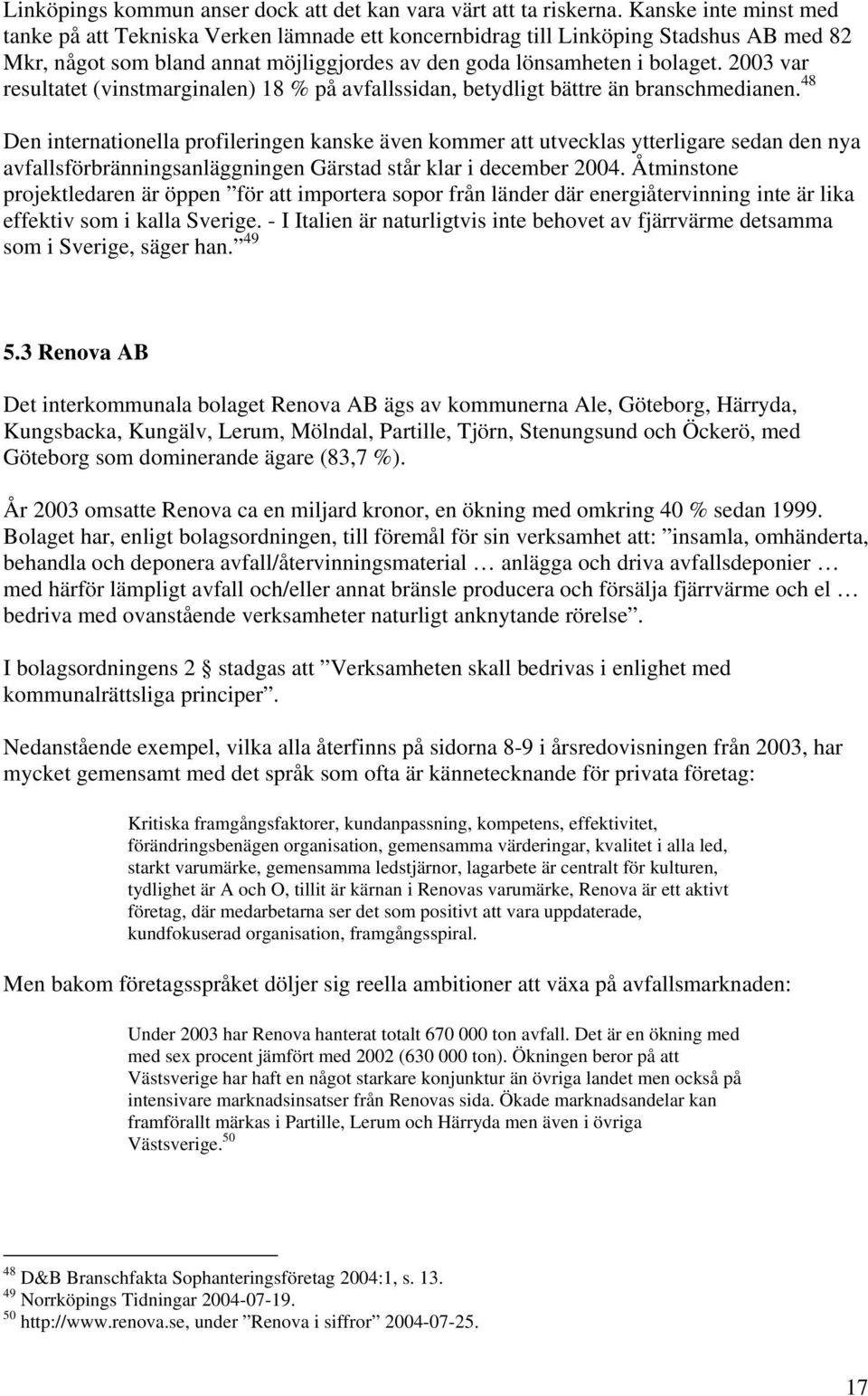 2003 var resultatet (vinstmarginalen) 18 % på avfallssidan, betydligt bättre än branschmedianen.