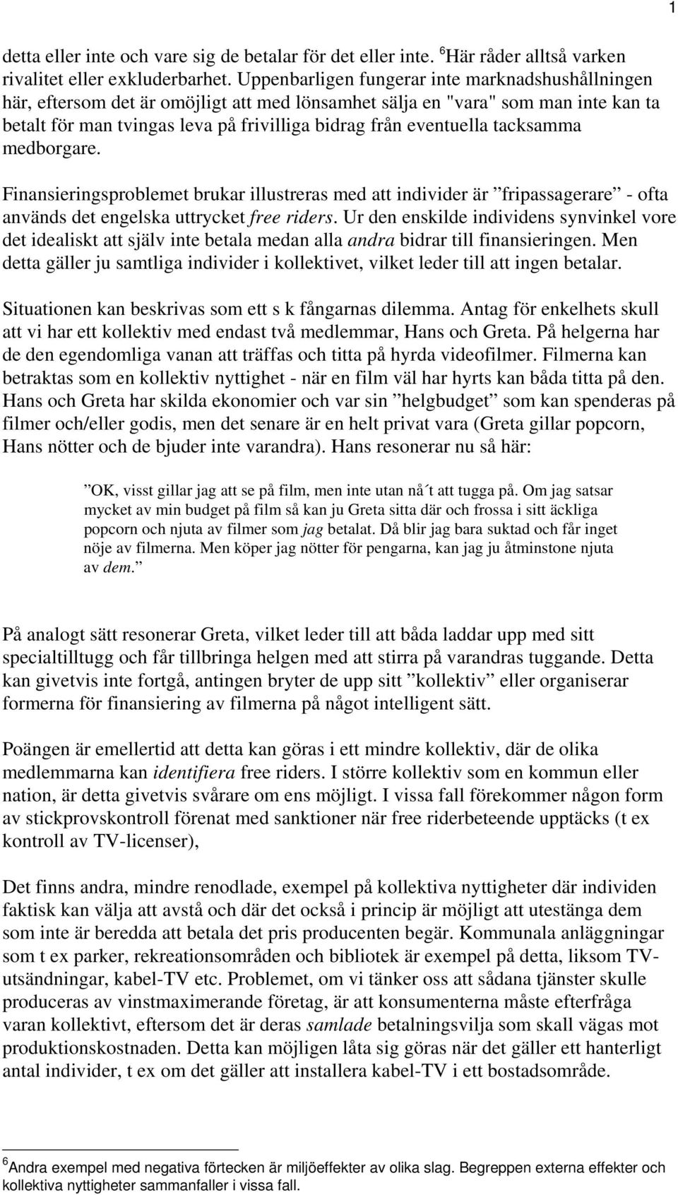 tacksamma medborgare. Finansieringsproblemet brukar illustreras med att individer är fripassagerare - ofta används det engelska uttrycket free riders.