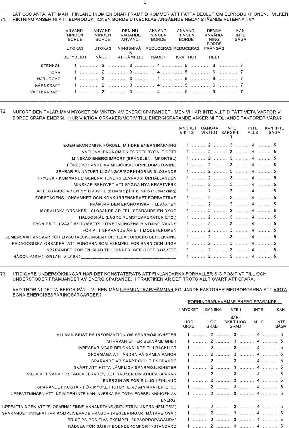 N BETYDLIGT NÅGOT ÄR LÄMPLIG NÅGOT KRAFTIGT HELT STENKOL 1... 2... 3... 4... 5... 6... 7 TORV 1... 2... 3... 4... 5... 6... 7 NATURGAS 1... 2... 3... 4... 5... 6... 7 KÄRNKRAFT 1... 2... 3... 4... 5... 6... 7 VATTENKRAFT 1.