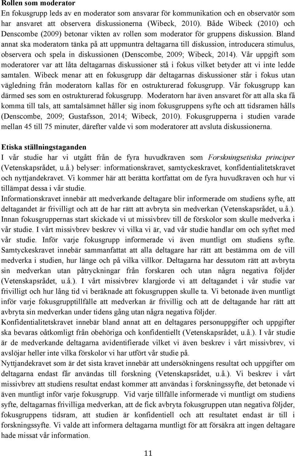 Bland annat ska moderatorn tänka på att uppmuntra deltagarna till diskussion, introducera stimulus, observera och spela in diskussionen (Denscombe, 2009; Wibeck, 2014).