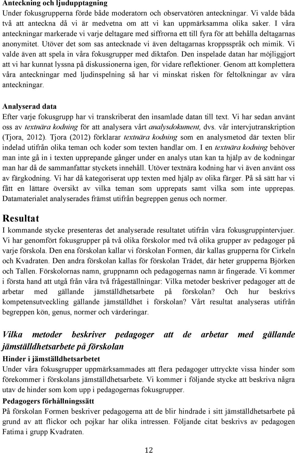 Vi valde även att spela in våra fokusgrupper med diktafon. Den inspelade datan har möjliggjort att vi har kunnat lyssna på diskussionerna igen, för vidare reflektioner.