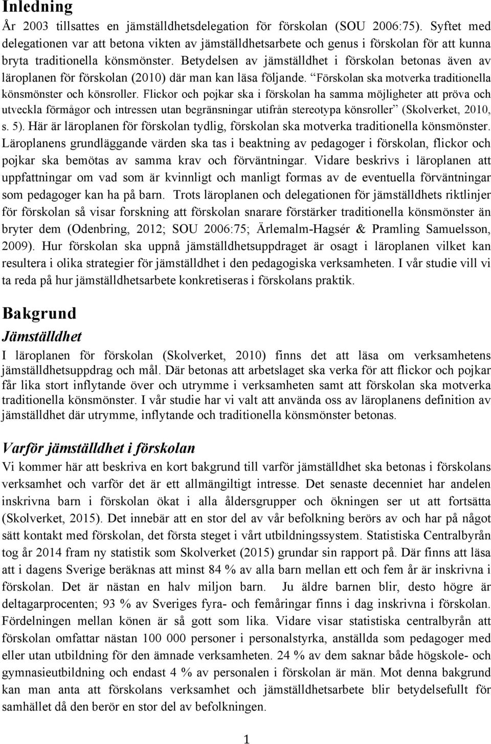 Betydelsen av jämställdhet i förskolan betonas även av läroplanen för förskolan (2010) där man kan läsa följande. Förskolan ska motverka traditionella könsmönster och könsroller.