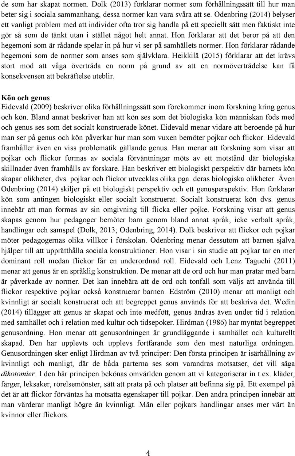 Hon förklarar att det beror på att den hegemoni som är rådande spelar in på hur vi ser på samhällets normer. Hon förklarar rådande hegemoni som de normer som anses som självklara.