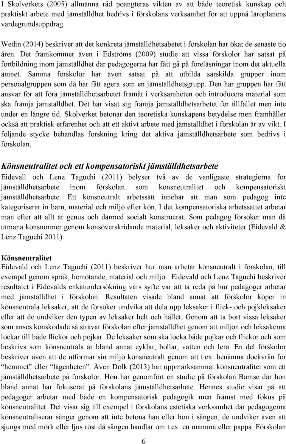 Det framkommer även i Edströms (2009) studie att vissa förskolor har satsat på fortbildning inom jämställdhet där pedagogerna har fått gå på föreläsningar inom det aktuella ämnet.