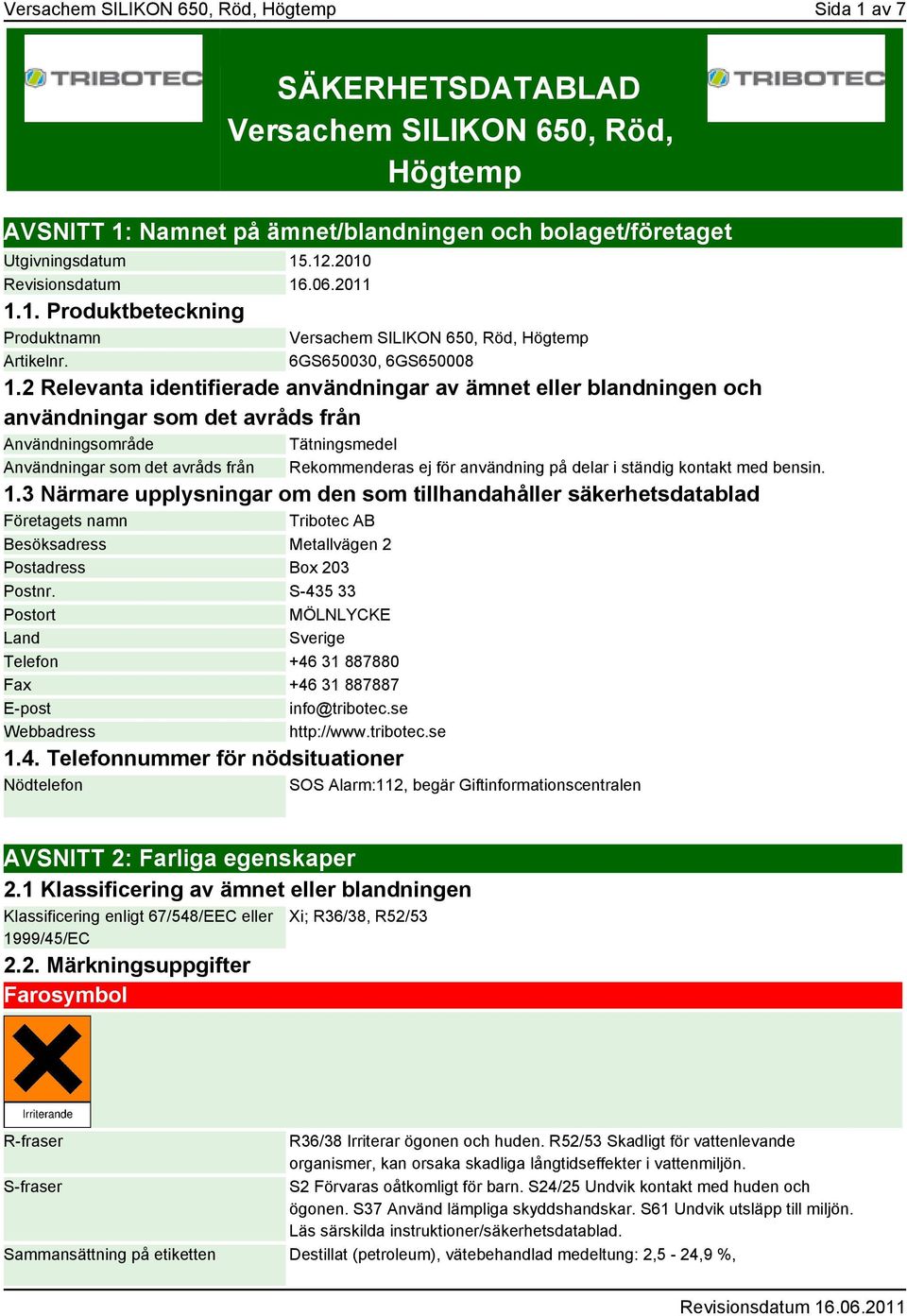 2 Relevanta identifierade användningar av ämnet eller blandningen och användningar som det avråds från Användningsområde Tätningsmedel Användningar som det avråds från Rekommenderas ej för användning