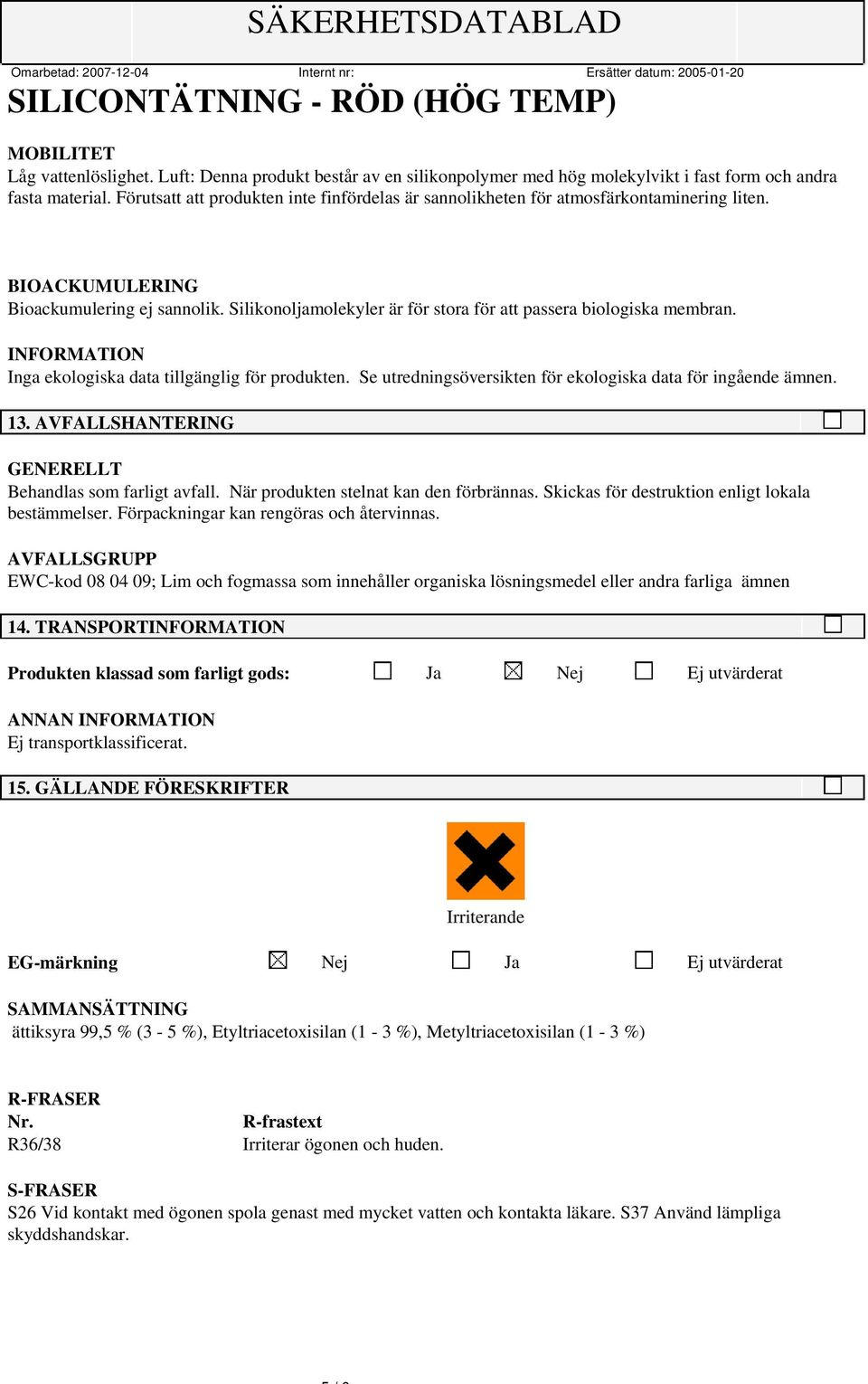 Silikonoljamolekyler är för stora för att passera biologiska membran. INFORMATION Inga ekologiska data tillgänglig för produkten. Se utredningsöversikten för ekologiska data för ingående ämnen. 13.