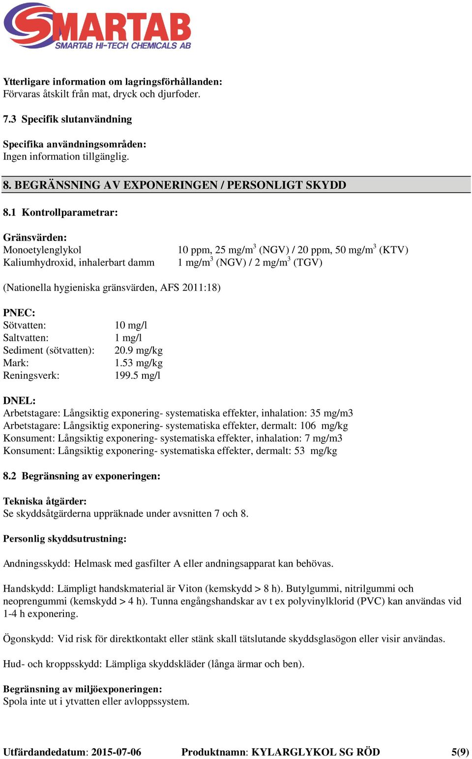 1 Kontrollparametrar: Gränsvärden: Monoetylenglykol Kaliumhydroxid, inhalerbart damm 10 ppm, 25 mg/m 3 (NGV) / 20 ppm, 50 mg/m 3 (KTV) 1 mg/m 3 (NGV) / 2 mg/m 3 (TGV) (Nationella hygieniska