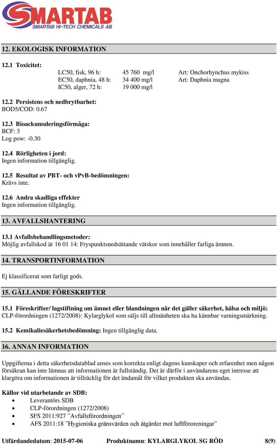 AVFALLSHANTERING 13.1 Avfallsbehandlingsmetoder: Möjlig avfallskod är 16 01 14: Fryspunktsnedsättande vätskor som innehåller farliga ämnen. 14. TRANSPORTINFORMATION Ej klassificerat som farligt gods.