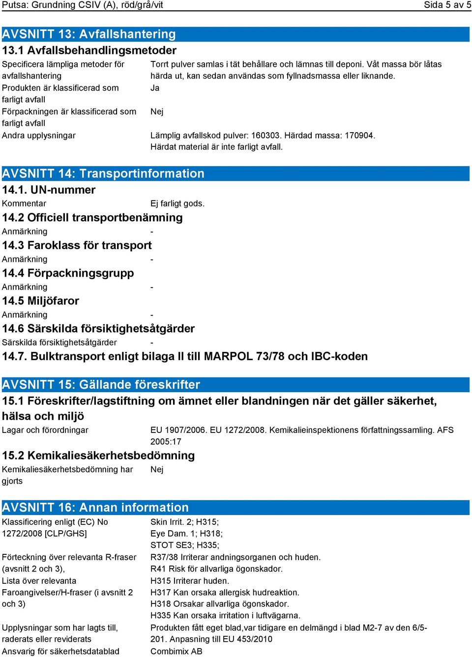 behållare och lämnas till deponi. Våt massa bör låtas härda ut, kan sedan användas som fyllnadsmassa eller liknande. Ja Nej Andra upplysningar Lämplig avfallskod pulver: 160303. Härdad massa: 170904.