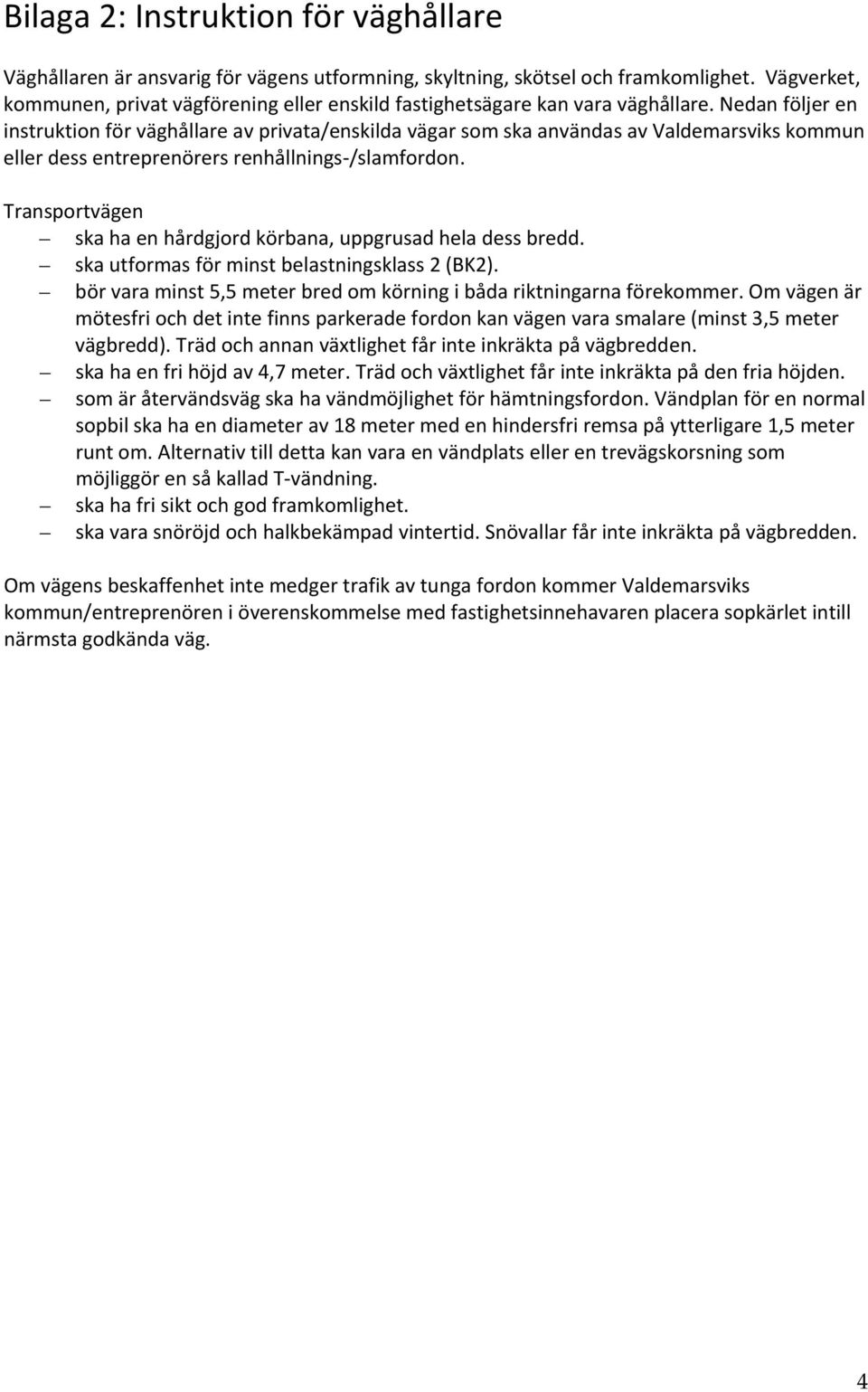 Nedan följer en instruktion för väghållare av privata/enskilda vägar som ska användas av Valdemarsviks kommun eller dess entreprenörers renhållnings /slamfordon.