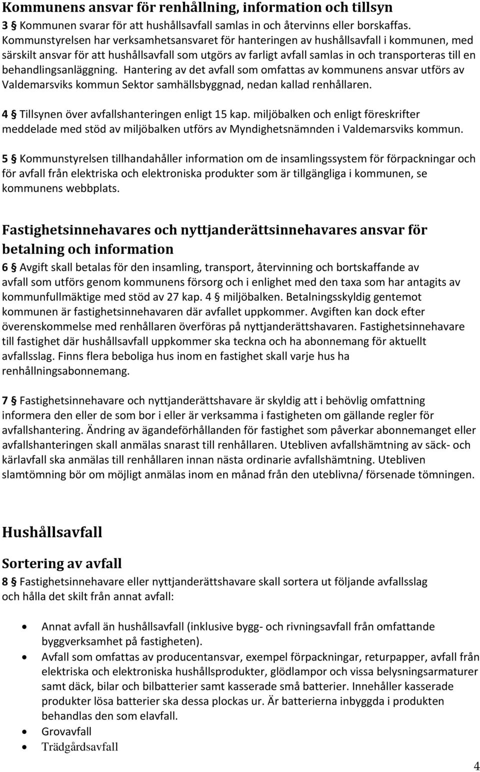 behandlingsanläggning. Hantering av det avfall som omfattas av kommunens ansvar utförs av Valdemarsviks kommun Sektor samhällsbyggnad, nedan kallad renhållaren.