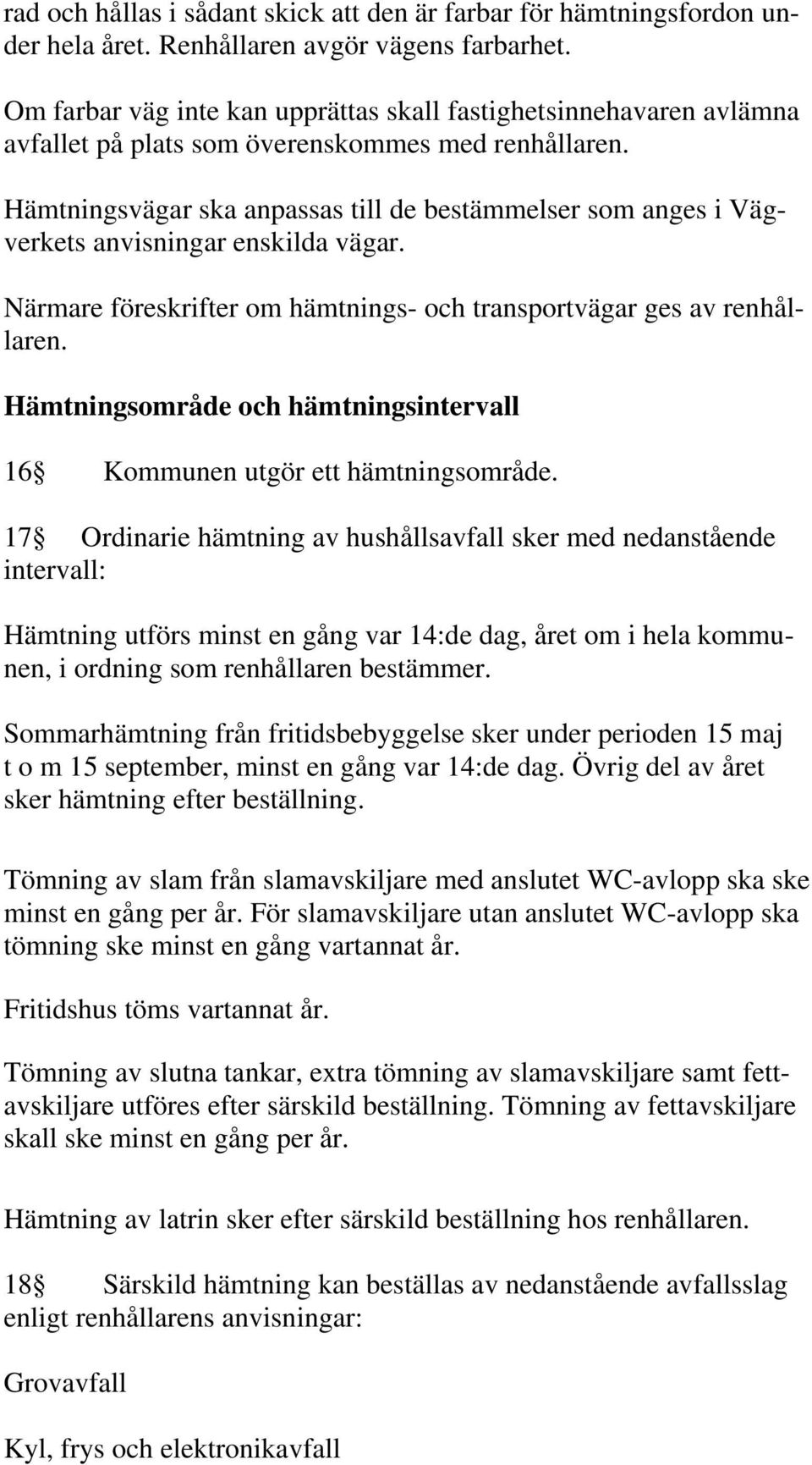 Hämtningsvägar ska anpassas till de bestämmelser som anges i Vägverkets anvisningar enskilda vägar. Närmare föreskrifter om hämtnings- och transportvägar ges av renhållaren.