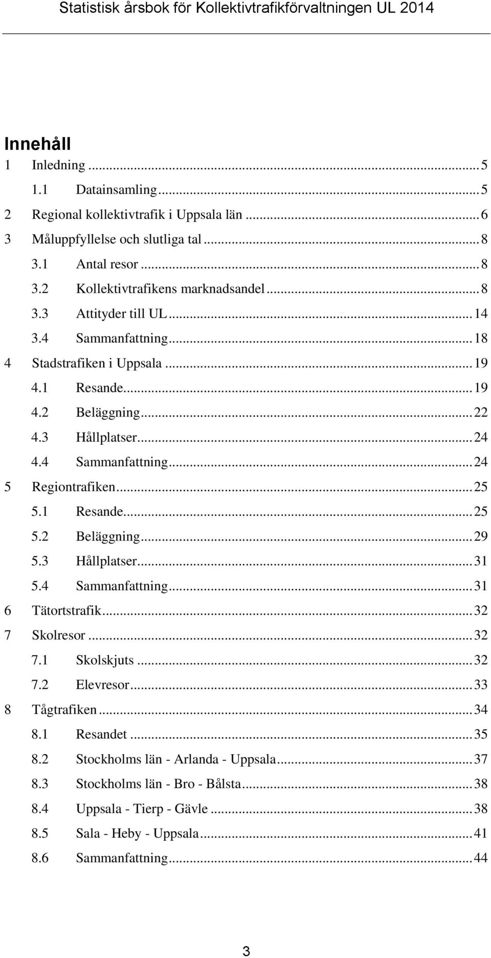 .. 25 5.1 Resande... 25 5.2 Beläggning... 29 5.3 Hållplatser... 31 5.4 Sammanfattning... 31 6 Tätortstrafik... 32 7 Skolresor... 32 7.1 Skolskjuts... 32 7.2 Elevresor... 33 8 Tågtrafiken... 34 8.