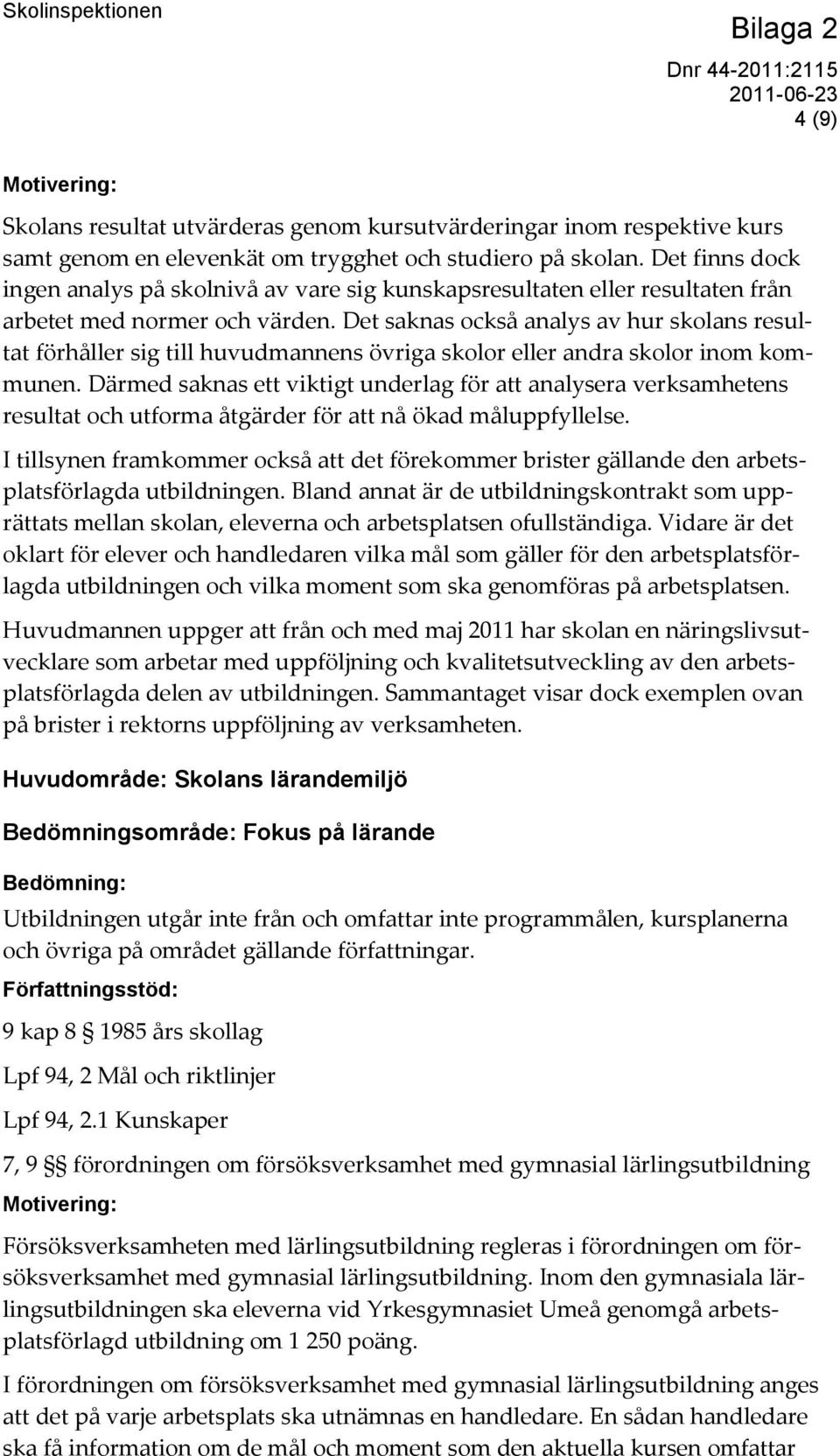 Det saknas också analys av hur skolans resultat förhåller sig till huvudmannens övriga skolor eller andra skolor inom kommunen.