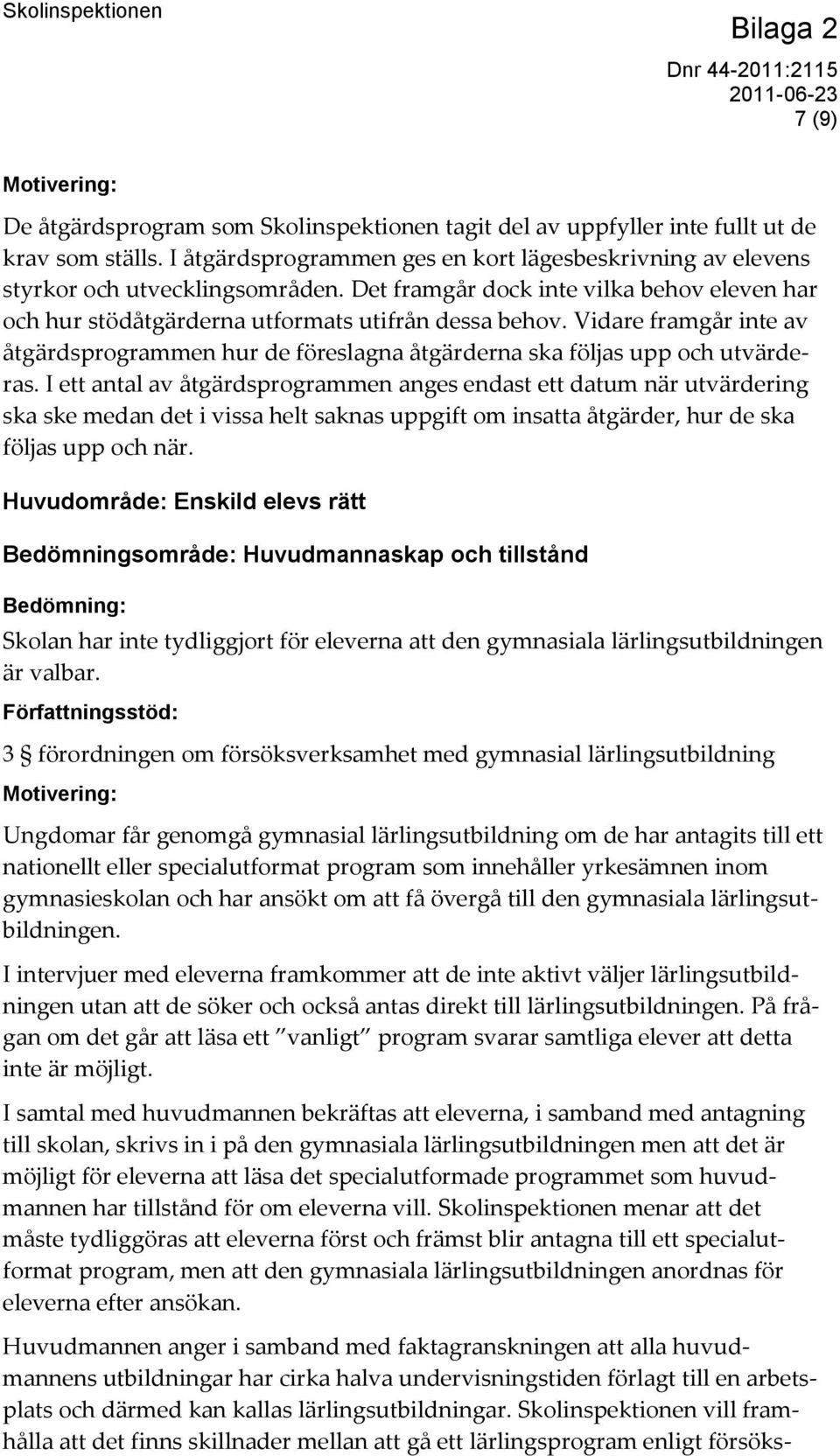 Vidare framgår inte av åtgärdsprogrammen hur de föreslagna åtgärderna ska följas upp och utvärderas.