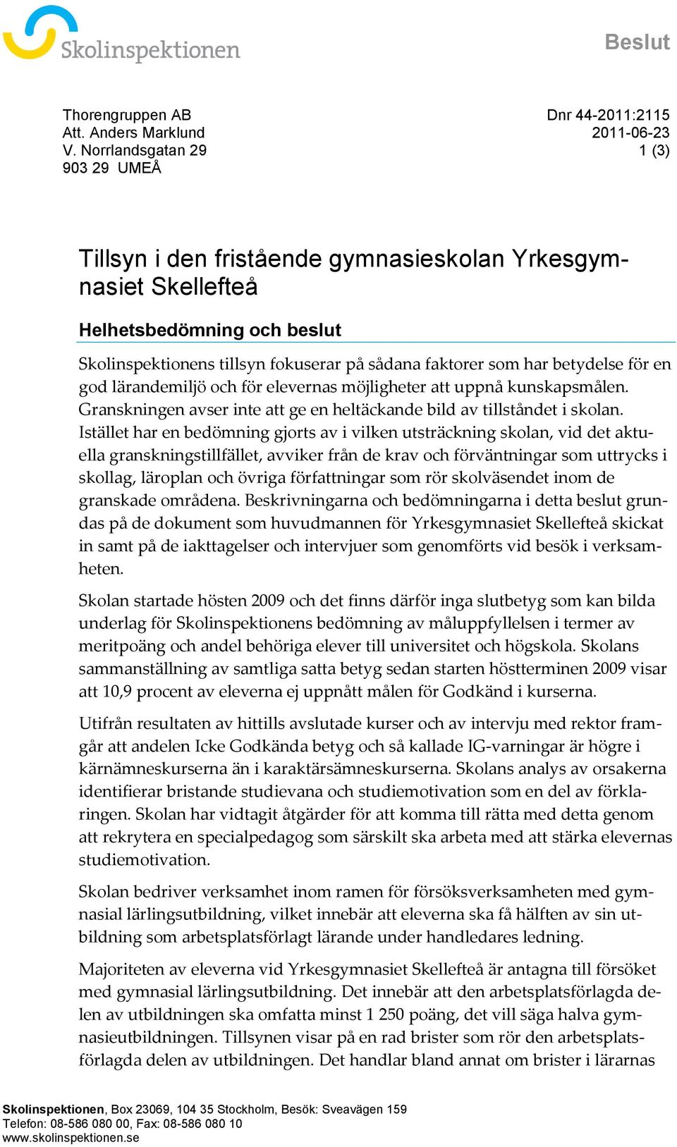 betydelse för en god lärandemiljö och för elevernas möjligheter att uppnå kunskapsmålen. Granskningen avser inte att ge en heltäckande bild av tillståndet i skolan.