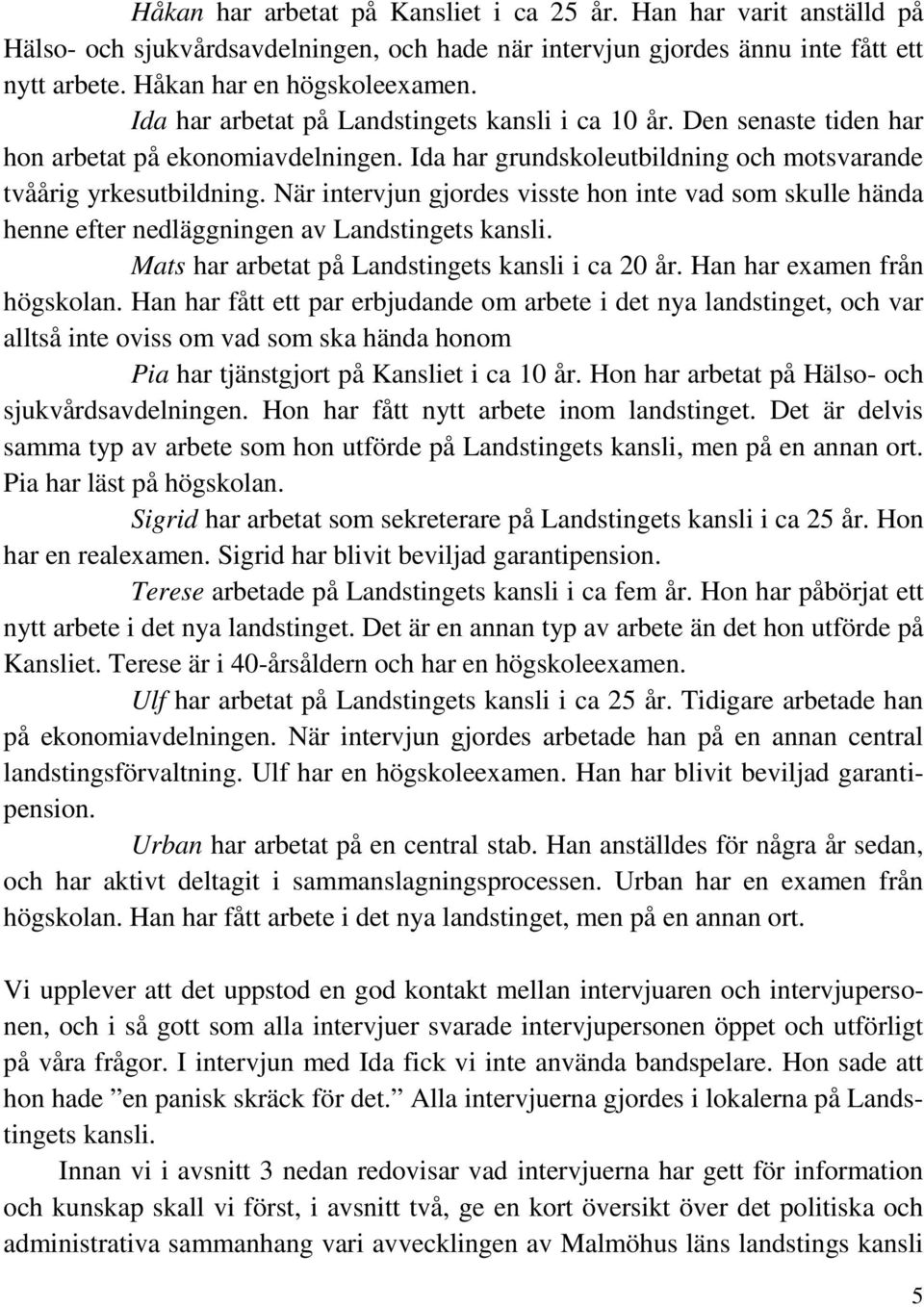 När intervjun gjordes visste hon inte vad som skulle hända henne efter nedläggningen av Landstingets kansli. Mats har arbetat på Landstingets kansli i ca 20 år. Han har examen från högskolan.