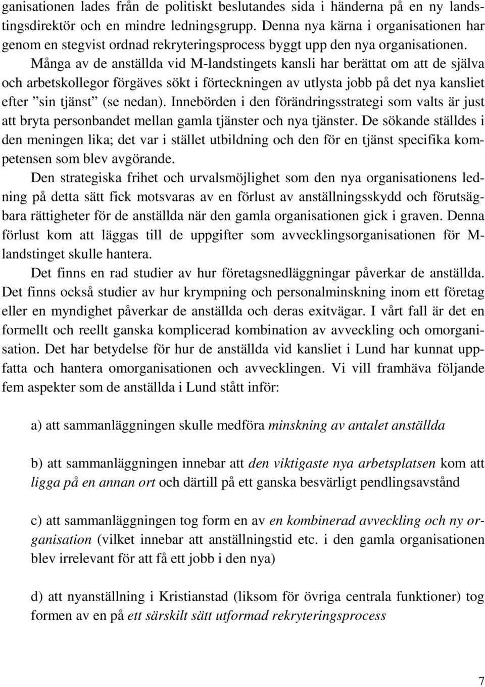 Många av de anställda vid M-landstingets kansli har berättat om att de själva och arbetskollegor förgäves sökt i förteckningen av utlysta jobb på det nya kansliet efter sin tjänst (se nedan).